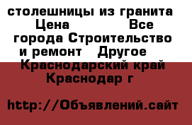 столешницы из гранита › Цена ­ 17 000 - Все города Строительство и ремонт » Другое   . Краснодарский край,Краснодар г.